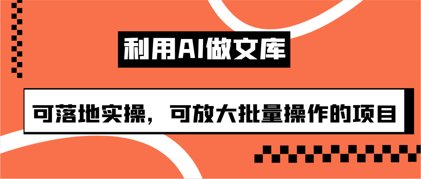 利用AI做文库，可落地实操，可放大批量操作的项目