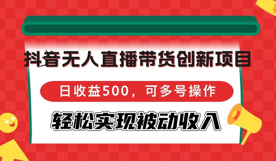 <strong>抖音</strong>无人直播带货创新项目，日收益500，可多号操作，轻松实现被动收入