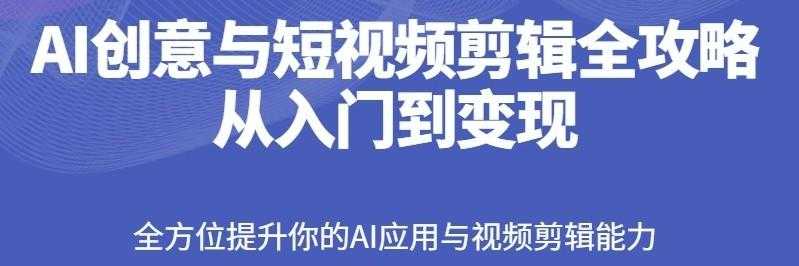 【15款火爆玩法】AI创意与短视频剪辑全攻略从入门到变现 